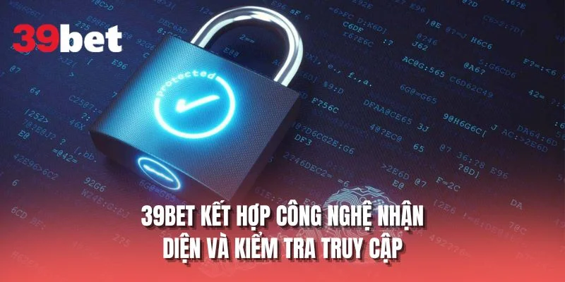 39BET kết hợp công nghệ nhận diện và kiểm tra truy cập