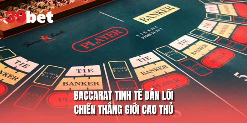 Baccarat tinh tế dẫn lối chiến thắng giới cao thủ