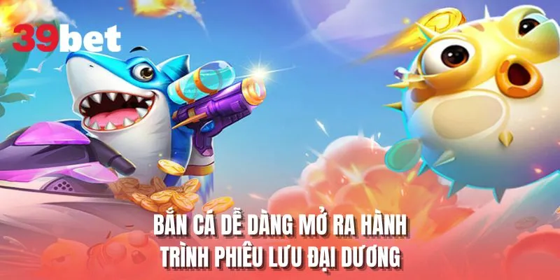 Bắn cá dễ dàng mở ra hành trình phiêu lưu đại dương