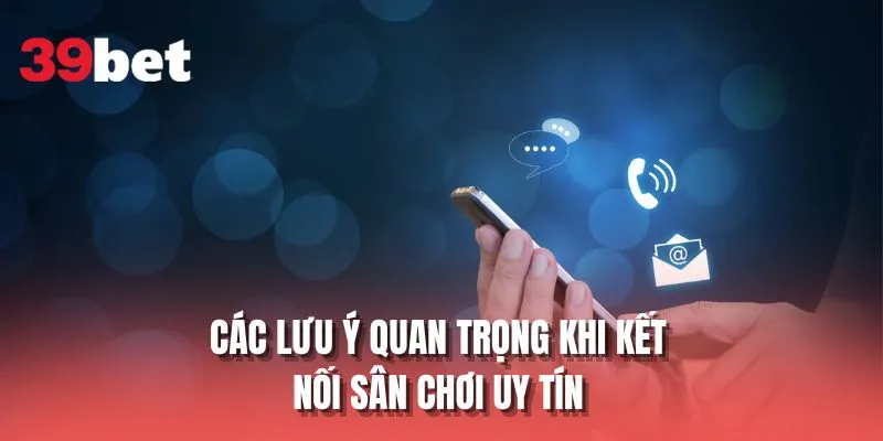 Các lưu ý quan trọng khi kết nối sân chơi uy tín