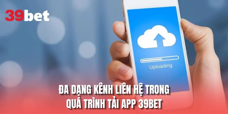 Đa dạng kênh liên hệ trong quá trình tải app 39BET
