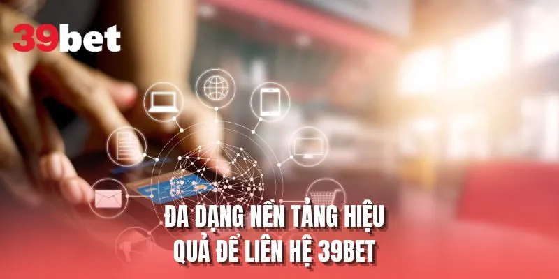 Đa dạng nền tảng hiệu quả để liên hệ 39BET