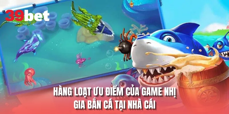 Hàng loạt ưu điểm của game nhị gia bắn cá tại nhà cái