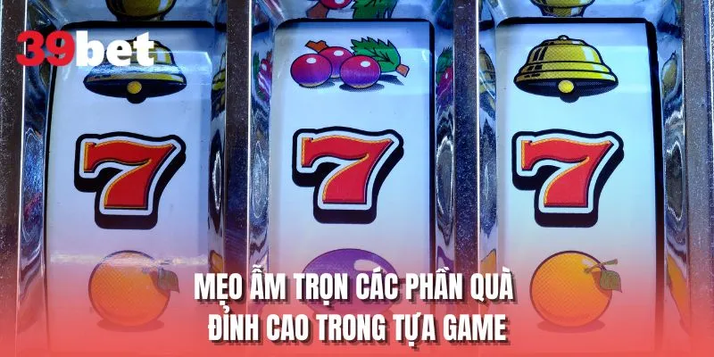 Mẹo ẫm trọn các phần quà đỉnh cao trong tựa game
