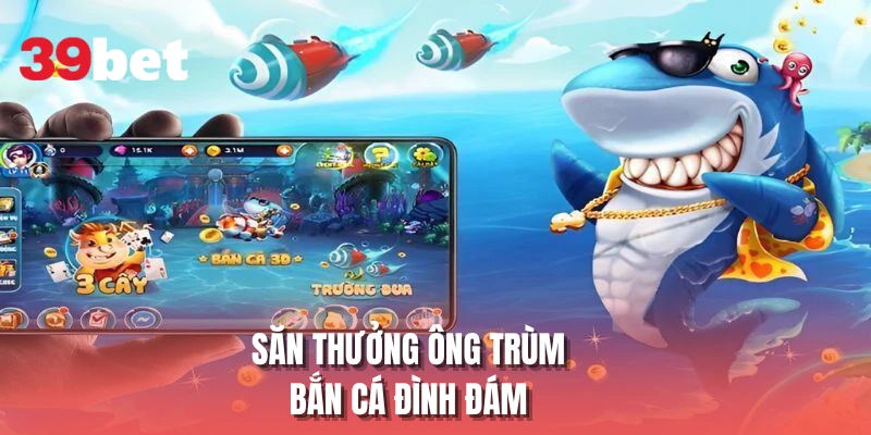 Săn thưởng ông trùm bắn cá đình đám